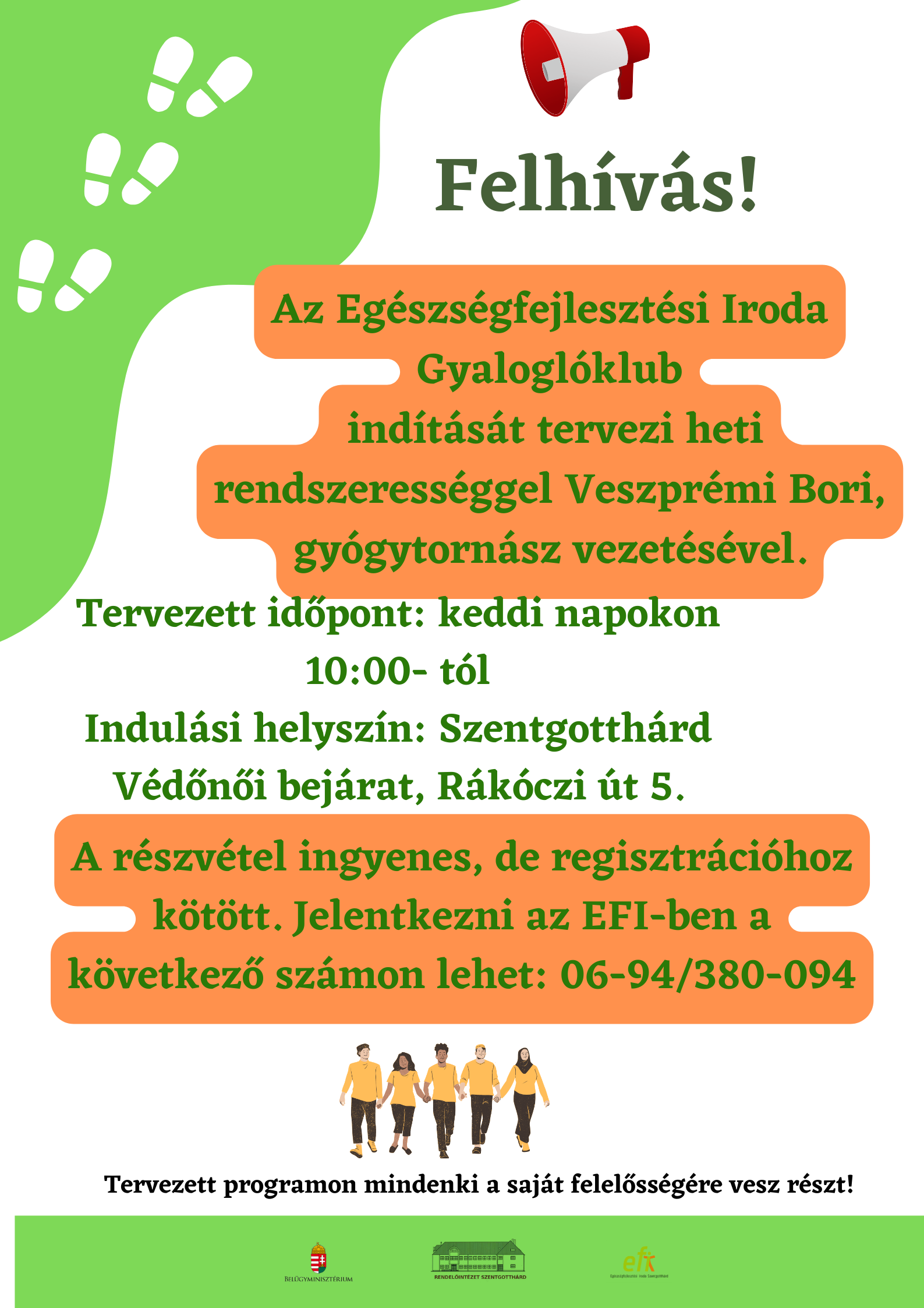 Felhívás! Az EFI GYALOGLÓKLUB indítását tervezi heti rendszerességgel Veszprémi Bori gyógytornász vezetésével. Tervezett időpont: keddi napokon 10:00 órától. Indulási helyszín: Szentgotthárd, Védőnői bejárat, Rákóczi út 5. A részvétel ingyenes, de regisztrációhoz kötött. Jelentkezni Z EFI-ben a következő számon lehet: 06-94/380-094, A tervezett programon mindenki a saját felelősségére vesz részt! 